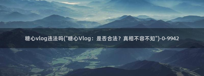 糖心vlog改名:糖心vlog违法吗(\