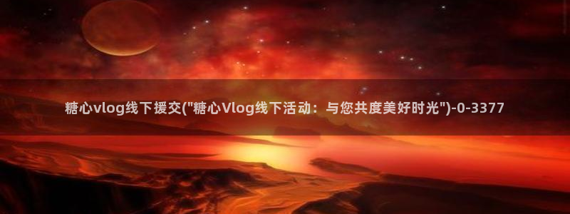 糖心vlog入口在线:糖心vlog线下援